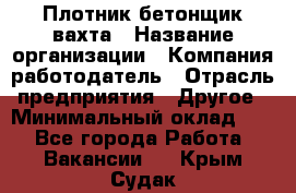 Плотник-бетонщик-вахта › Название организации ­ Компания-работодатель › Отрасль предприятия ­ Другое › Минимальный оклад ­ 1 - Все города Работа » Вакансии   . Крым,Судак